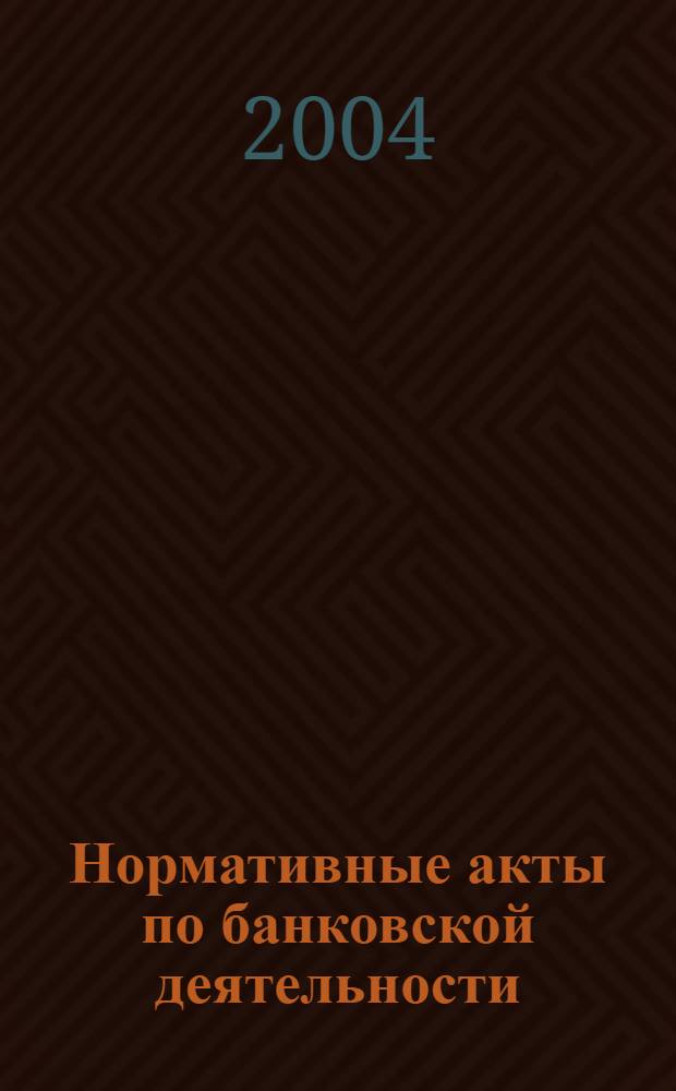 Нормативные акты по банковской деятельности : Прил. к журн. "Деньги и кредит". 2004, вып. 8 (122)