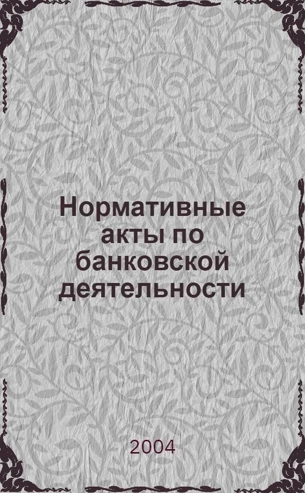 Нормативные акты по банковской деятельности : Прил. к журн. "Деньги и кредит". 2004, вып. 9 (123)
