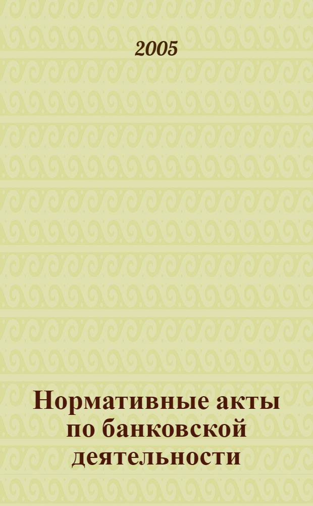 Нормативные акты по банковской деятельности : Прил. к журн. "Деньги и кредит". 2005, вып. 9 (135)