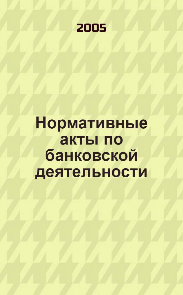 Нормативные акты по банковской деятельности : Прил. к журн. "Деньги и кредит". 2005, вып. 10 (136)