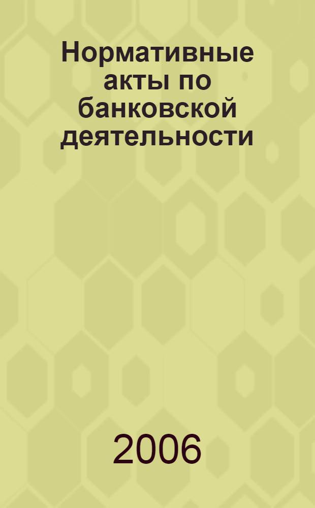 Нормативные акты по банковской деятельности : Прил. к журн. "Деньги и кредит". 2006, вып. 4/5 (142/143), ч. 1