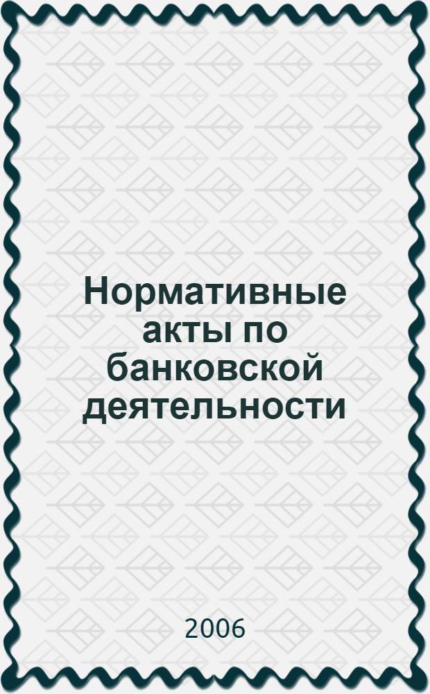 Нормативные акты по банковской деятельности : Прил. к журн. "Деньги и кредит". 2006, вып. 11/12 (149/150)