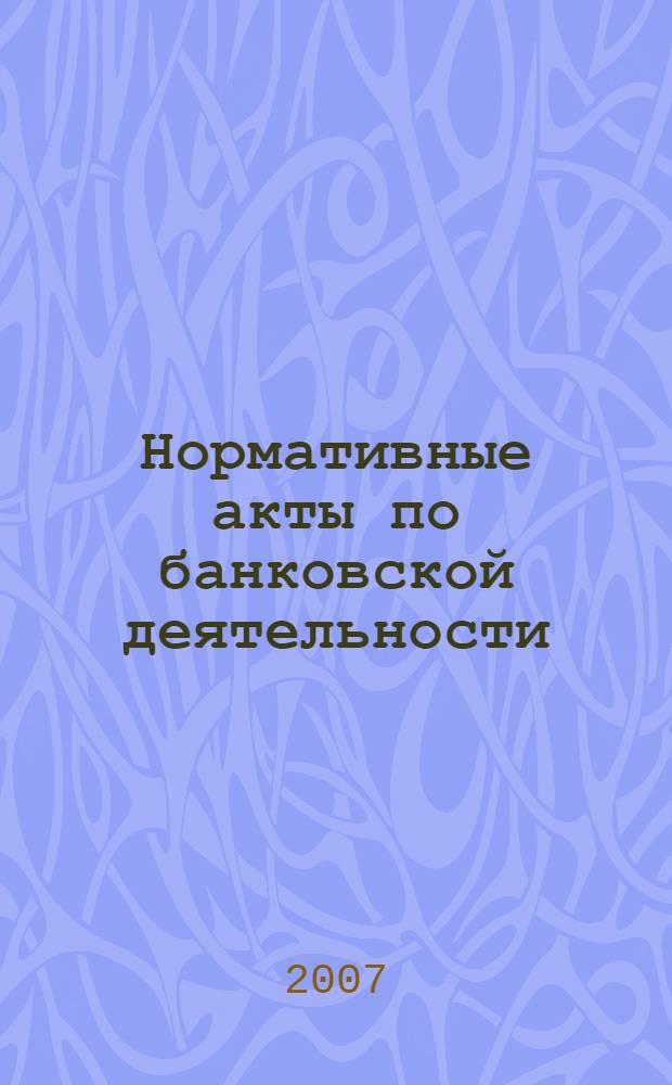 Нормативные акты по банковской деятельности : Прил. к журн. "Деньги и кредит". 2007, № 1 (151)