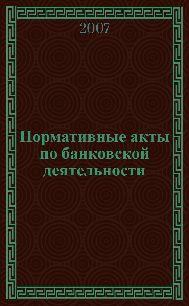 Нормативные акты по банковской деятельности : Прил. к журн. "Деньги и кредит". 2007, № 8 (158)