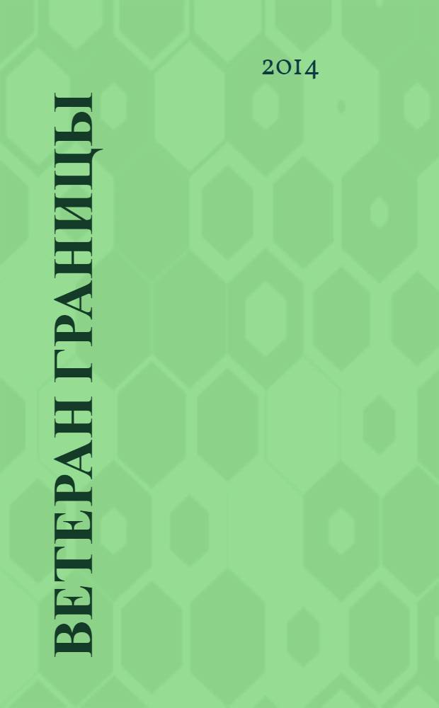 Ветеран границы : Ежекварт. прил. журн. "Пограничник Содружества". 2014, № 1 (64)