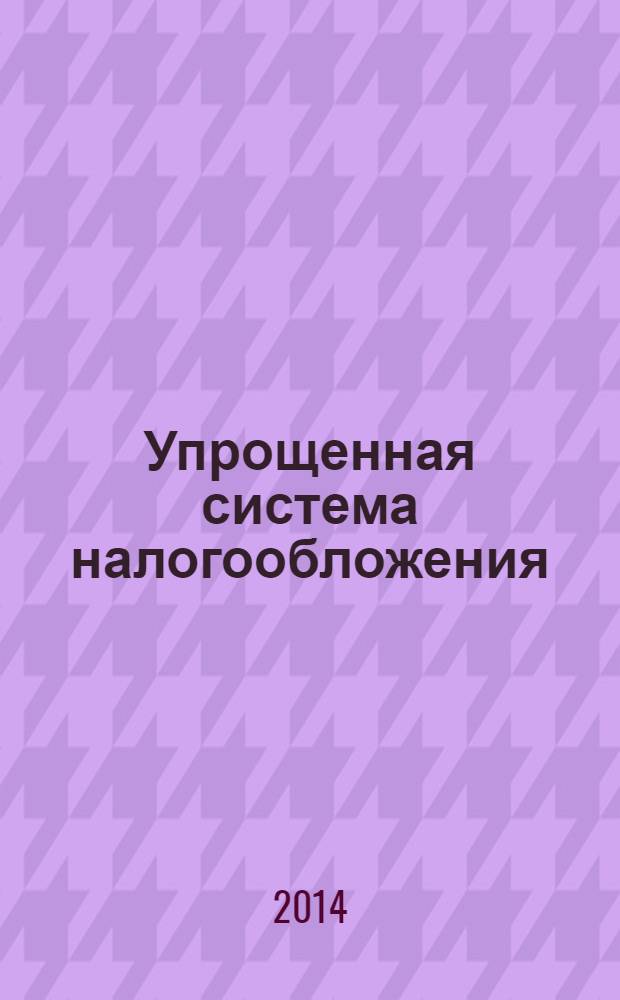 Упрощенная система налогообложения: бухгалтерский учет и налогообложение : журнал приложение к журналу "Актуальные вопросы бухгалтерского учета и налогообложения". 2014, № 2