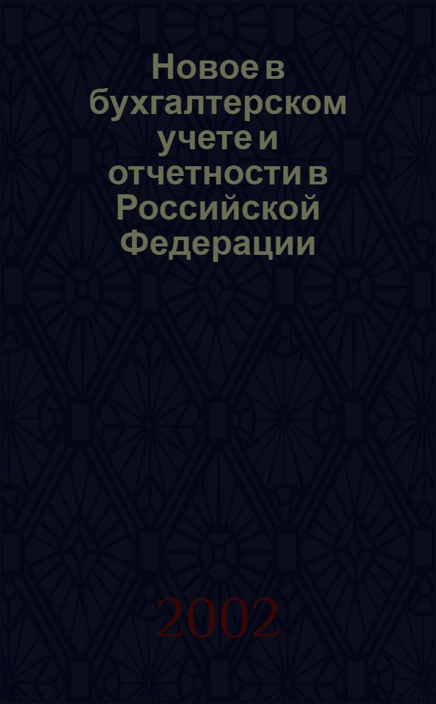 Новое в бухгалтерском учете и отчетности в Российской Федерации : Сб. нормат. документов. С коммент. 2002, № 5 (151)