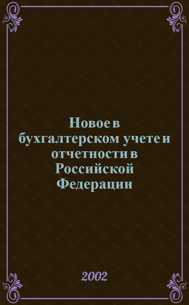 Новое в бухгалтерском учете и отчетности в Российской Федерации : Сб. нормат. документов. С коммент. 2002, № 8 (154)