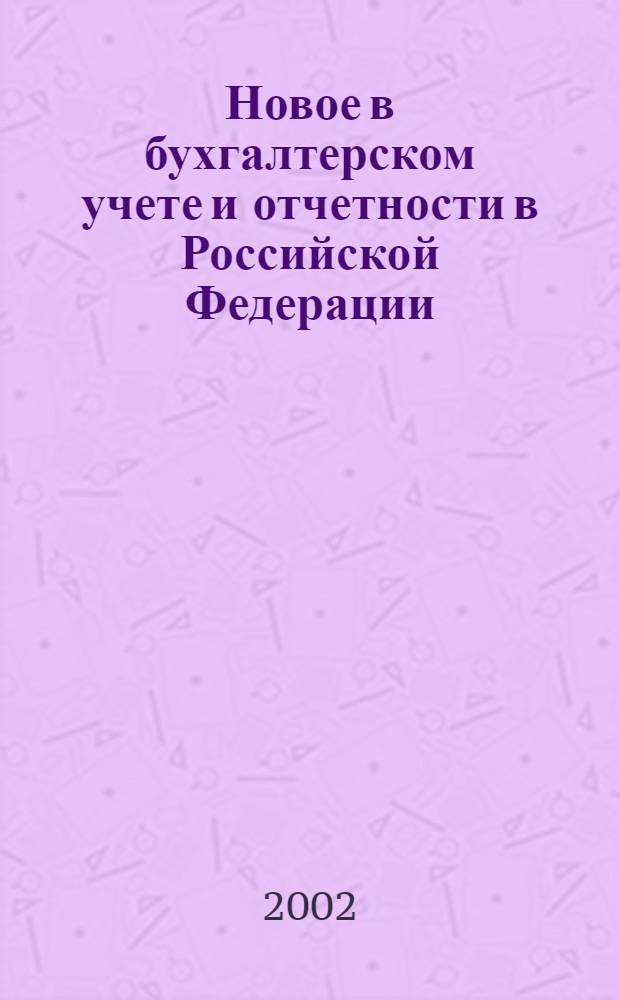 Новое в бухгалтерском учете и отчетности в Российской Федерации : Сб. нормат. документов. С коммент. 2002, № 12 (158)
