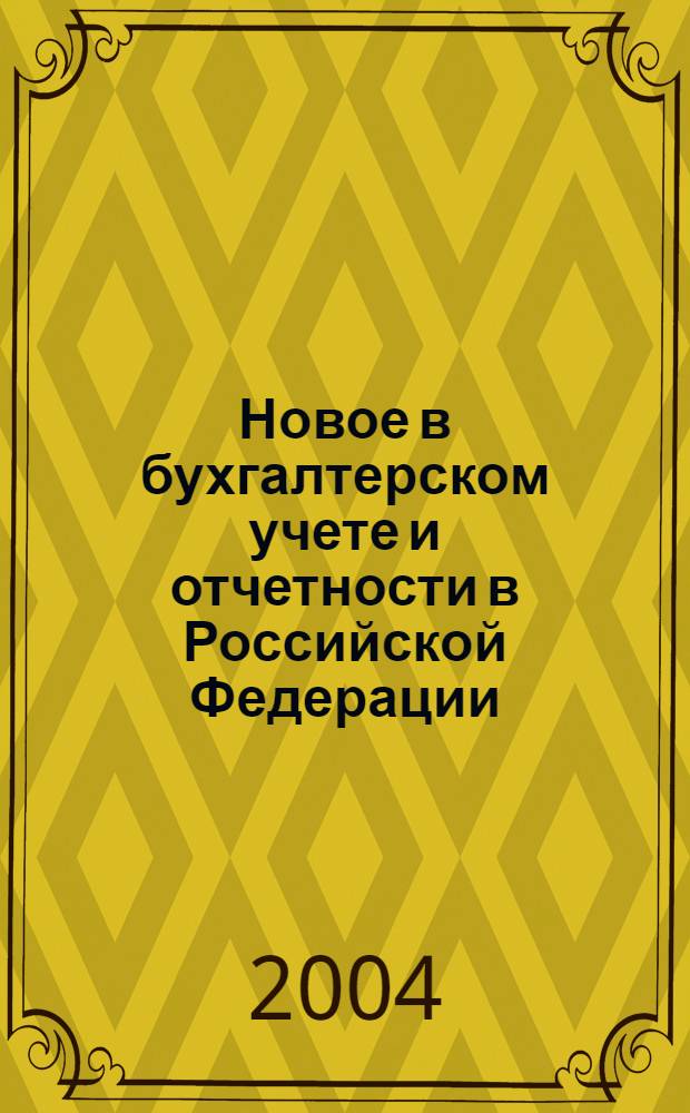 Новое в бухгалтерском учете и отчетности в Российской Федерации : Сб. нормат. документов. С коммент. 2004, № 4 (198)