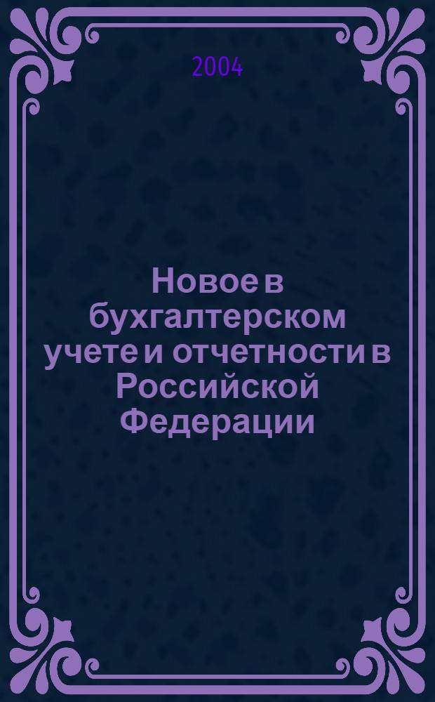 Новое в бухгалтерском учете и отчетности в Российской Федерации : Сб. нормат. документов. С коммент. 2004, № 9 (203)