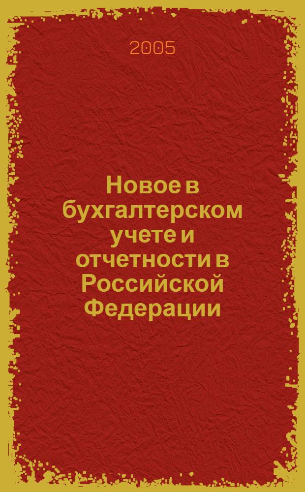 Новое в бухгалтерском учете и отчетности в Российской Федерации : Сб. нормат. документов. С коммент. 2005, № 10 (228)