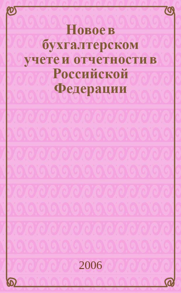 Новое в бухгалтерском учете и отчетности в Российской Федерации : Сб. нормат. документов. С коммент. 2006, № 6 (248)