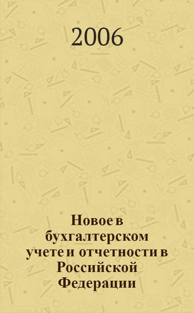 Новое в бухгалтерском учете и отчетности в Российской Федерации : Сб. нормат. документов. С коммент. 2006, № 15 (257)