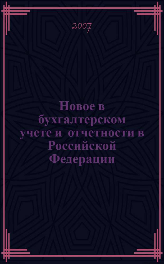 Новое в бухгалтерском учете и отчетности в Российской Федерации : Сб. нормат. документов. С коммент. 2007, № 2 (268)