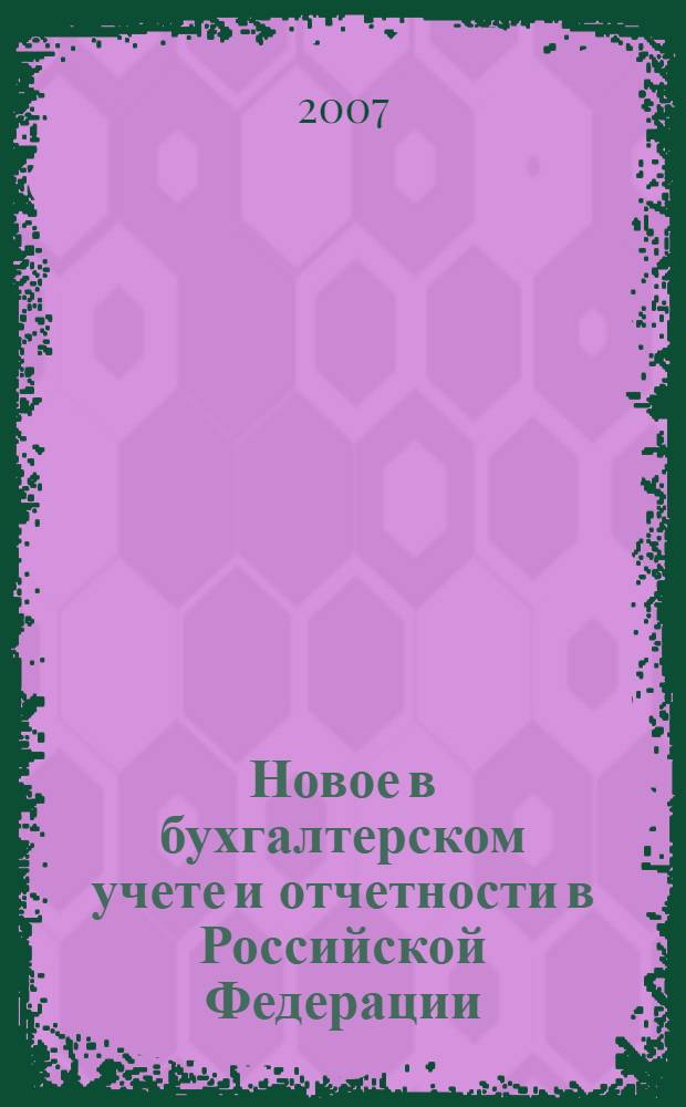 Новое в бухгалтерском учете и отчетности в Российской Федерации : Сб. нормат. документов. С коммент. 2007, № 15 (281)