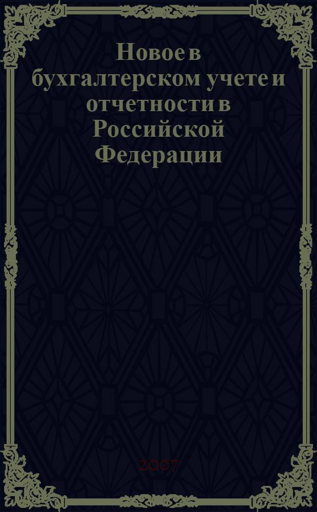 Новое в бухгалтерском учете и отчетности в Российской Федерации : Сб. нормат. документов. С коммент. 2007, № 17 (283)