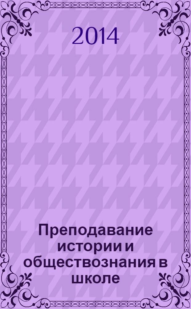 Преподавание истории и обществознания в школе : Науч.-теорет. и метод. журн. 2014, № 2