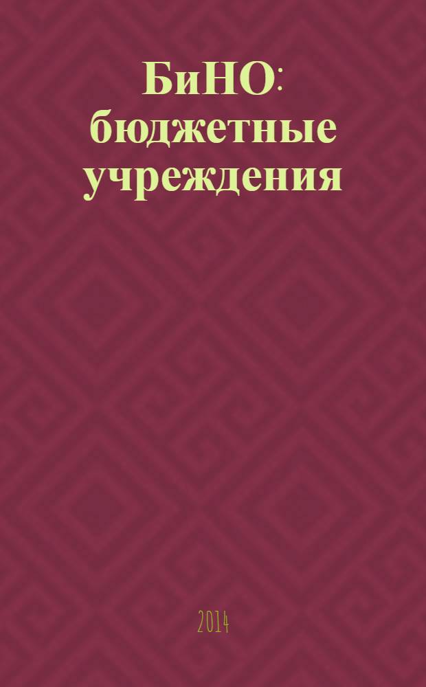 БиНО: бюджетные учреждения : Упр. фин. и хоз. деятельностью Для рук. и гл. бухгалтеров. 2014, № 2 (182)