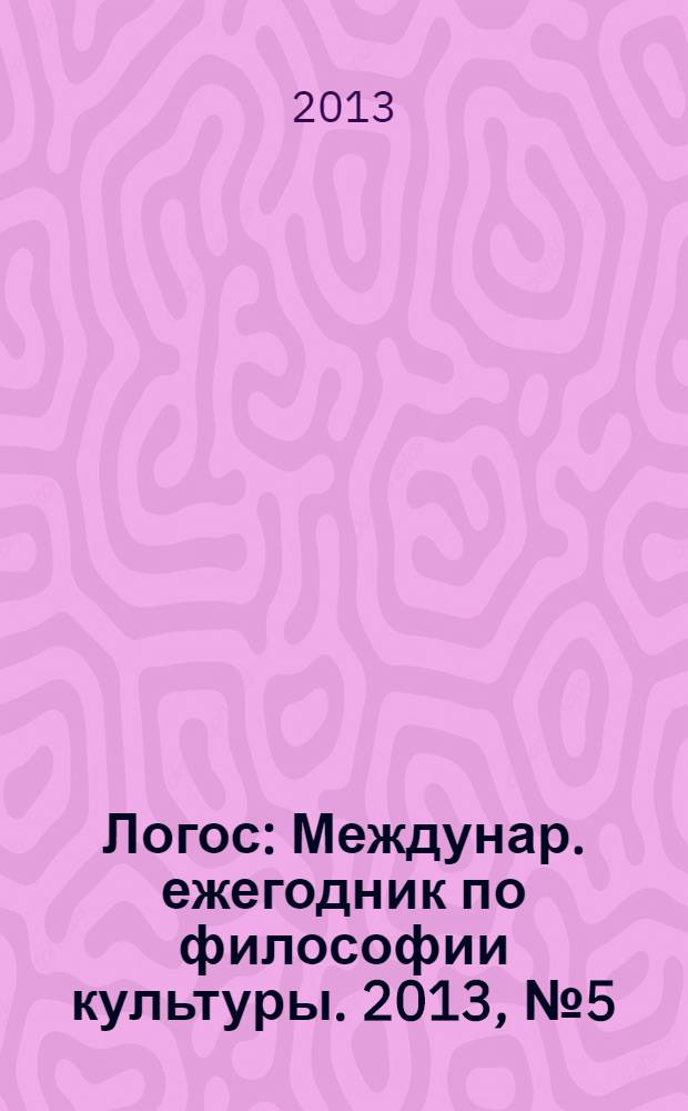 Логос : Междунар. ежегодник по философии культуры. 2013, № 5 (95)