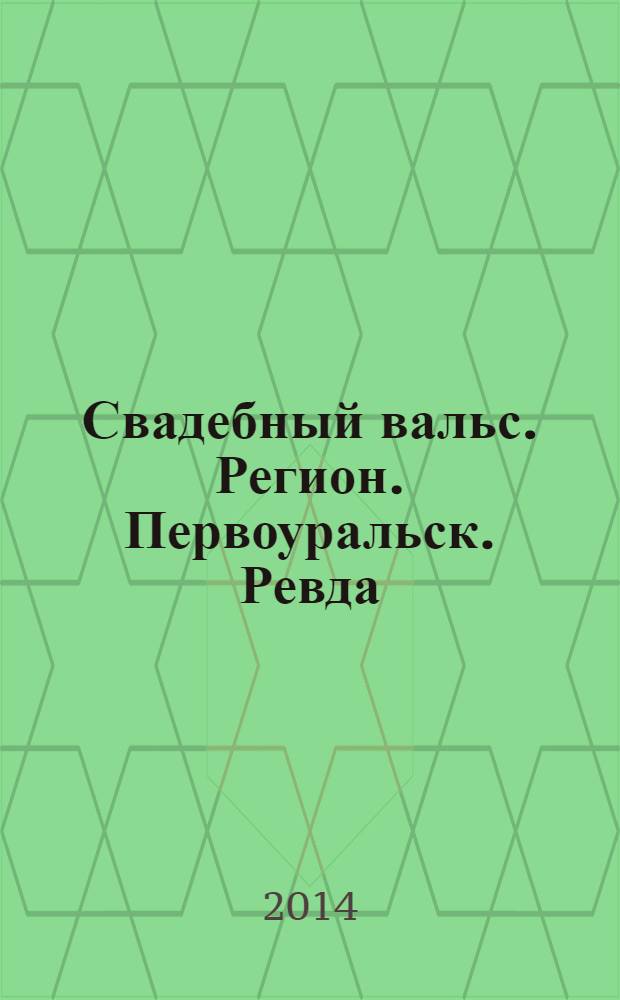 Свадебный вальс. Регион. Первоуральск. Ревда : рекламно-информационное издание. 2014, № 1 (12)