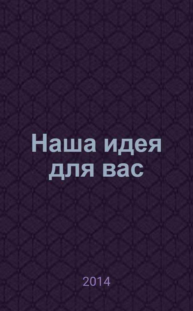 Наша идея для вас : рекламно-информационное издание. 2014, № 1