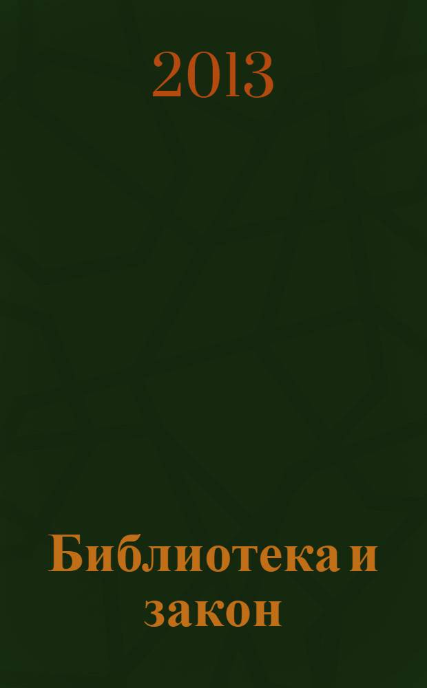 Библиотека и закон : Док., коммент., консультации, юрид. советы на каждый день Юрид. журн.-справ. 2013, вып. 2 (35)