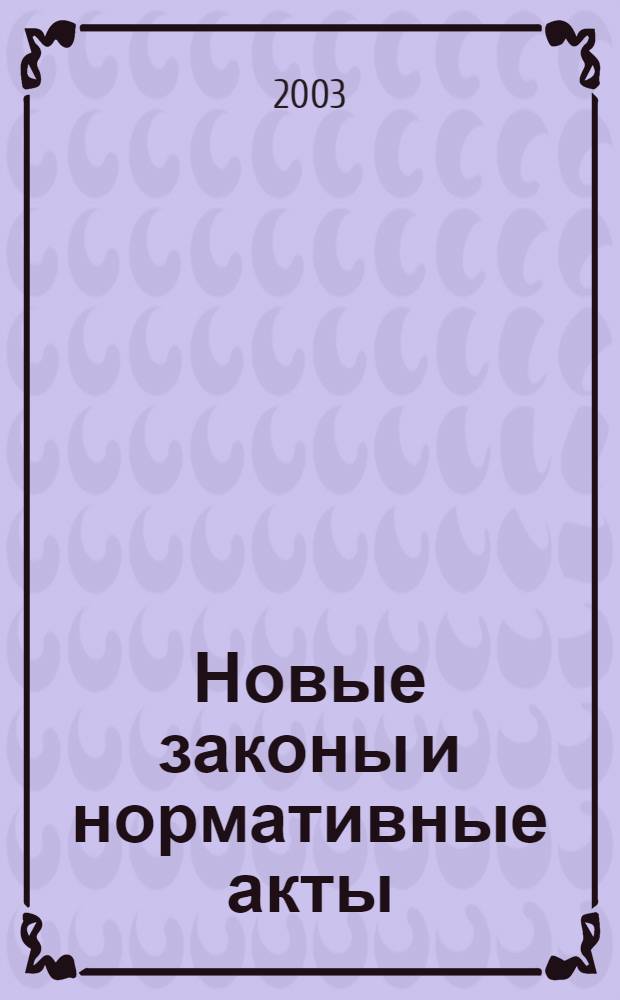 Новые законы и нормативные акты : Прил. к "Рос. газ.". 2003, № 5