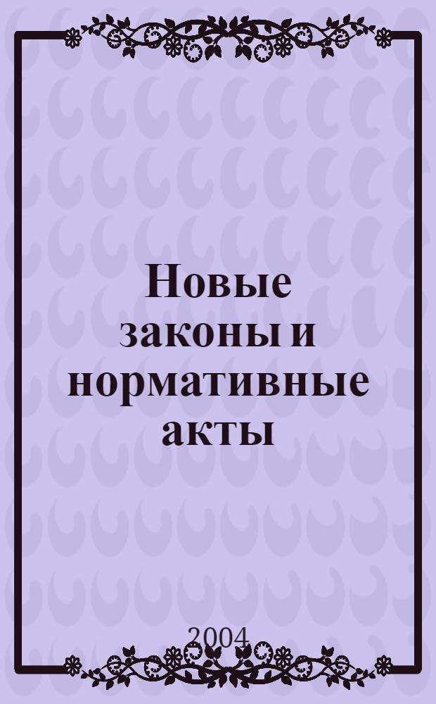 Новые законы и нормативные акты : Прил. к "Рос. газ.". 2004, № 10
