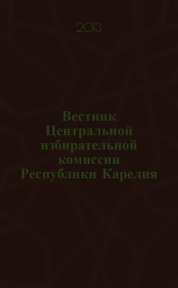 Вестник Центральной избирательной комиссии Республики Карелия : официальный печатный орган Центральной избирательной комиссии Республики Карелия. 2013, № 4