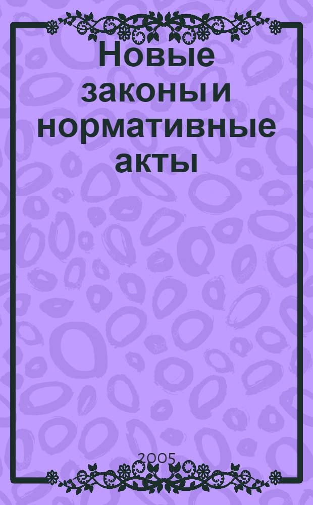 Новые законы и нормативные акты : Прил. к "Рос. газ.". 2005, № 11
