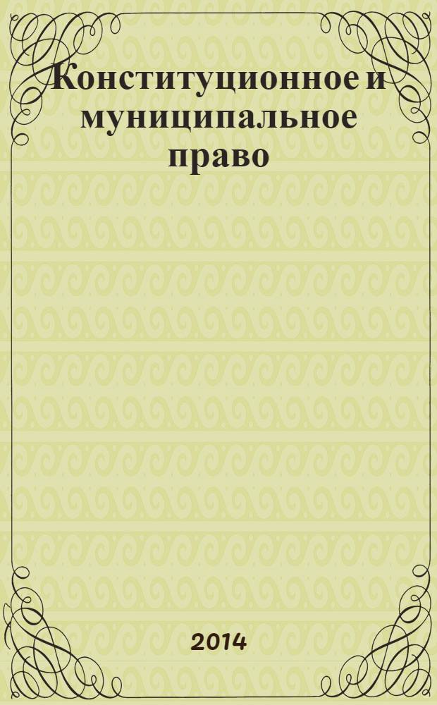 Конституционное и муниципальное право : Практ. и информ. изд. 2014, № 1
