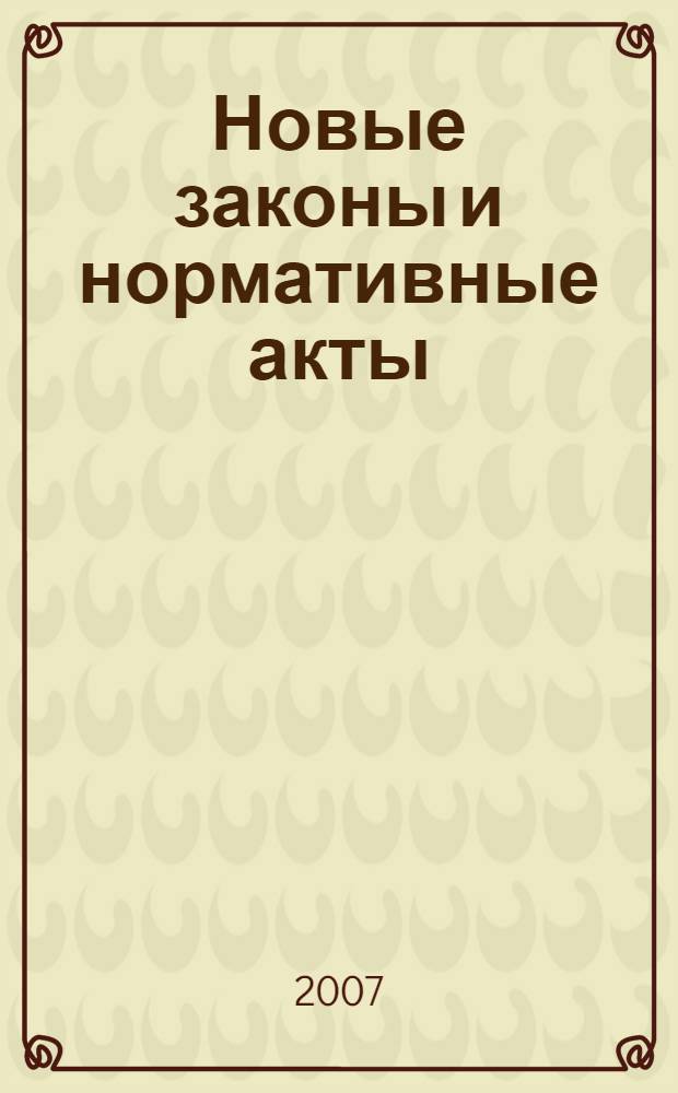 Новые законы и нормативные акты : Прил. к "Рос. газ.". 2007, № 5