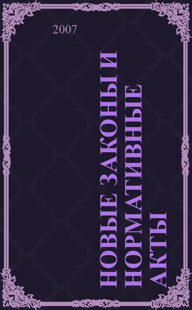 Новые законы и нормативные акты : Прил. к "Рос. газ.". 2007, № 10