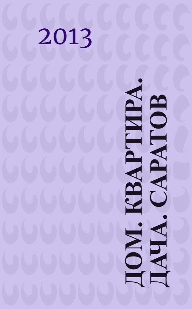 Дом. Квартира. Дача. Саратов : еженедельный журнал о недвижимости. 2013, № 49 (144)