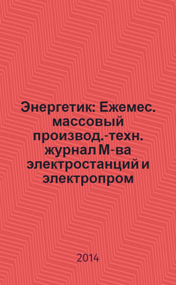 Энергетик : Ежемес. массовый производ.-техн. журнал М-ва электростанций и электропром. СССР. 2014, № 1