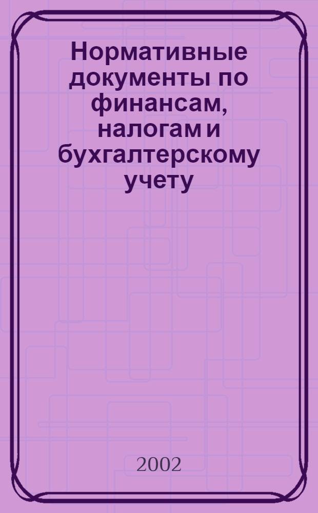Нормативные документы по финансам, налогам и бухгалтерскому учету : Ежемес. журн. 2002, № 37 (259)