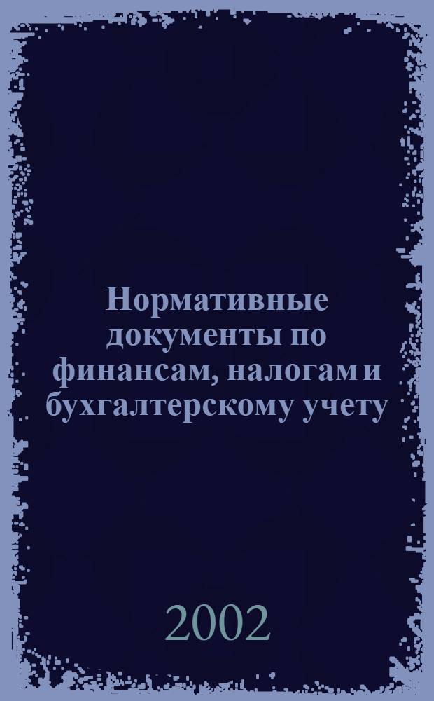 Нормативные документы по финансам, налогам и бухгалтерскому учету : Ежемес. журн. 2002, № 40 (262)