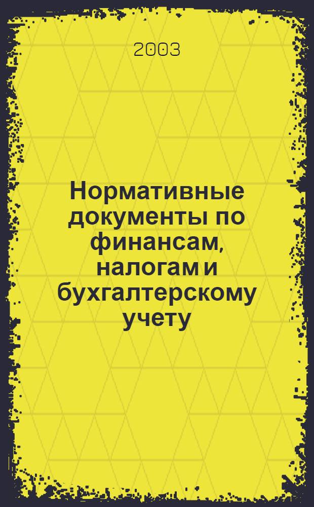 Нормативные документы по финансам, налогам и бухгалтерскому учету : Ежемес. журн. 2003, № 27 (297)
