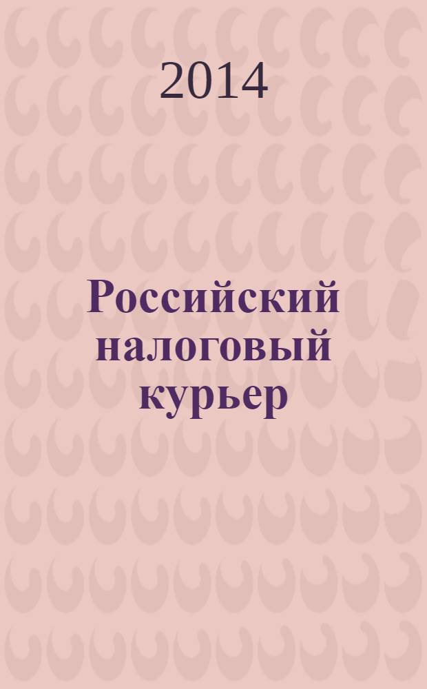 Российский налоговый курьер : Ежемес. журн. Госналогслужбы России для налоговых инспекторов и налогоплательщиков. 2014, № 5