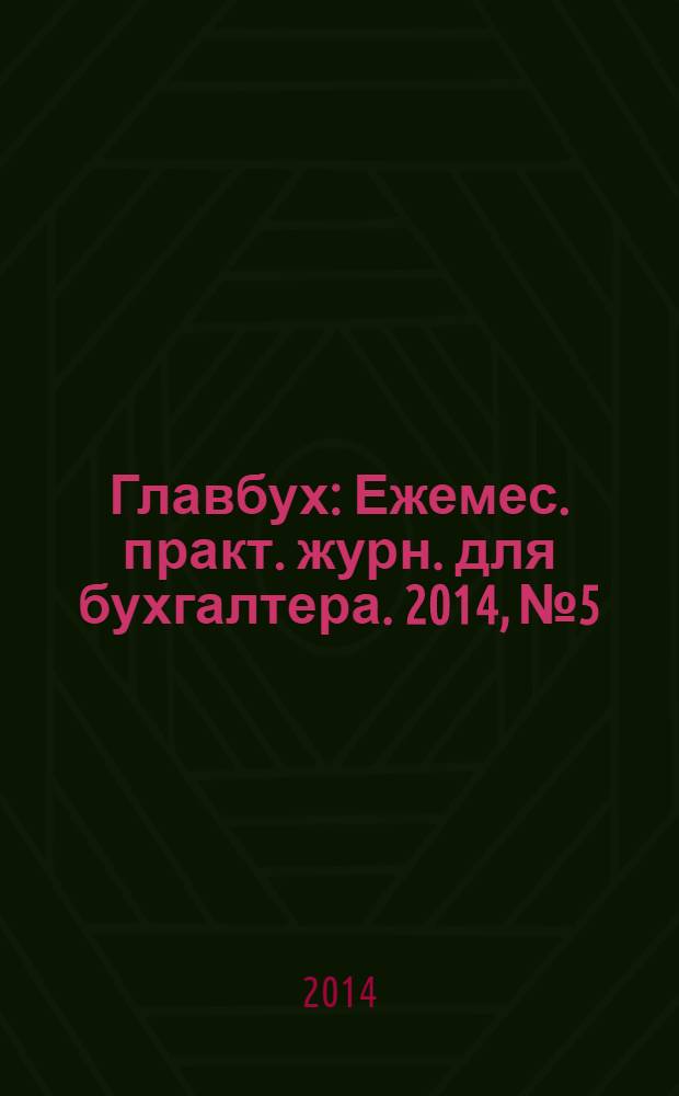 Главбух : Ежемес. практ. журн. для бухгалтера. 2014, № 5