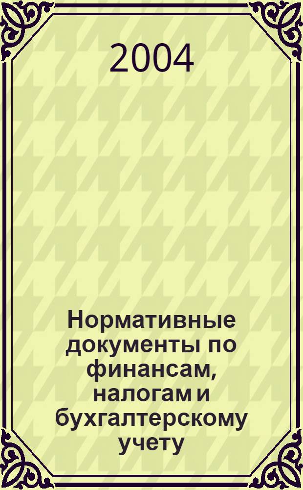 Нормативные документы по финансам, налогам и бухгалтерскому учету : Ежемес. журн. 2004, № 25 (342)