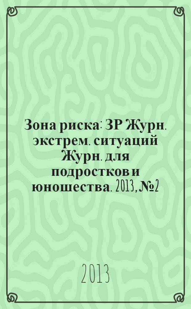 Зона риска : ЗР Журн. экстрем. ситуаций Журн. для подростков и юношества. 2013, № 2