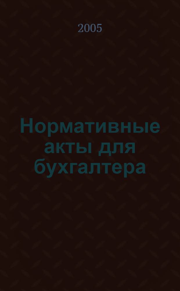 Нормативные акты для бухгалтера : Ежемес. изд. 2005, № 5 (233)