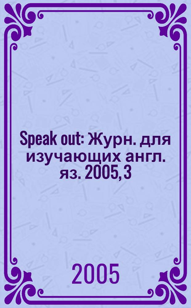 Speak out : Журн. для изучающих англ. яз. 2005, 3