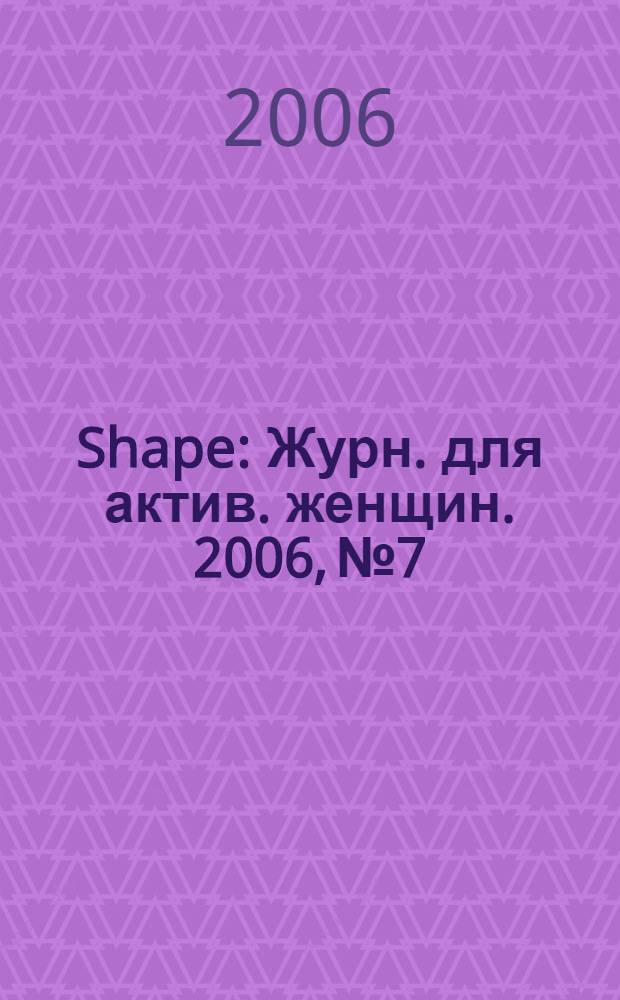 Shape : Журн. для актив. женщин. 2006, № 7