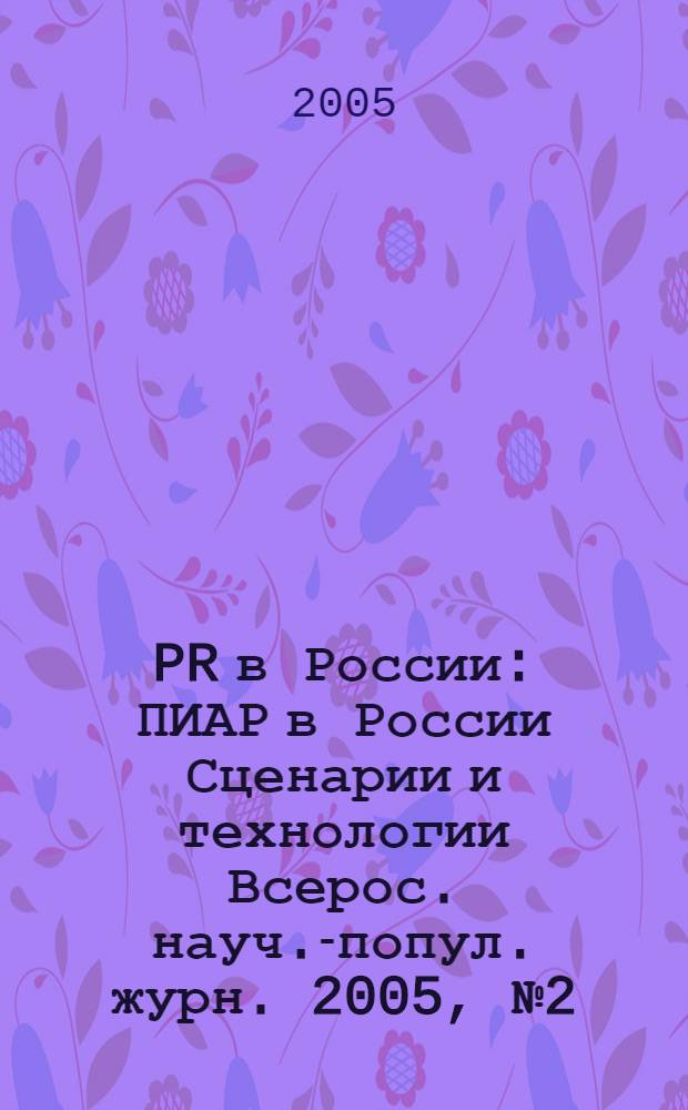 PR в России : ПИАР в России Сценарии и технологии Всерос. науч.-попул. журн. 2005, № 2 (54)