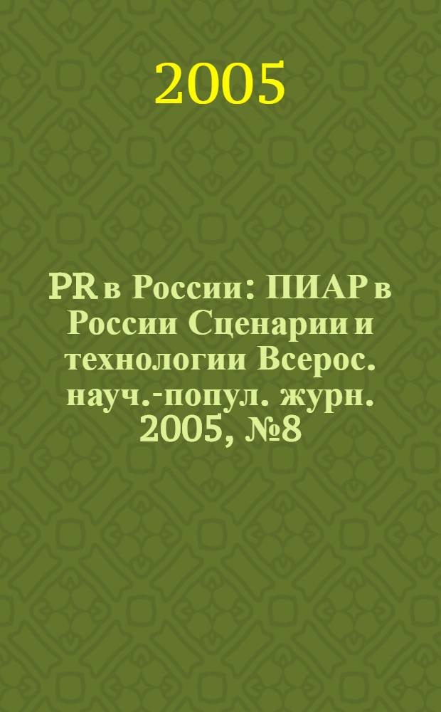 PR в России : ПИАР в России Сценарии и технологии Всерос. науч.-попул. журн. 2005, № 8 (60)