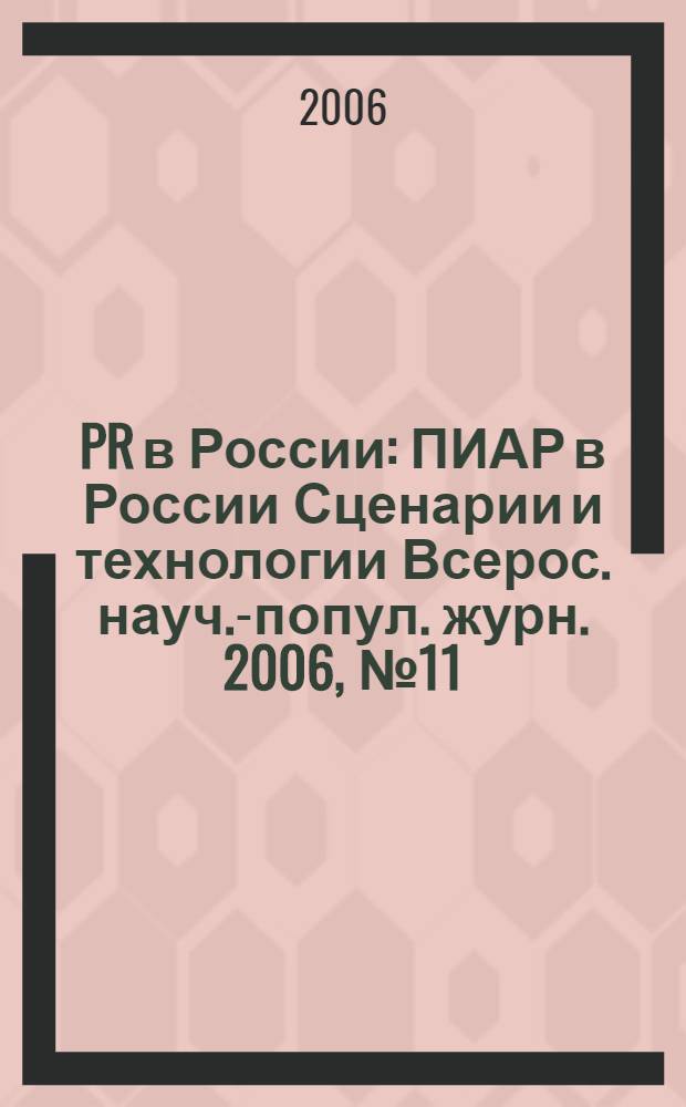 PR в России : ПИАР в России Сценарии и технологии Всерос. науч.-попул. журн. 2006, № 11 (75)