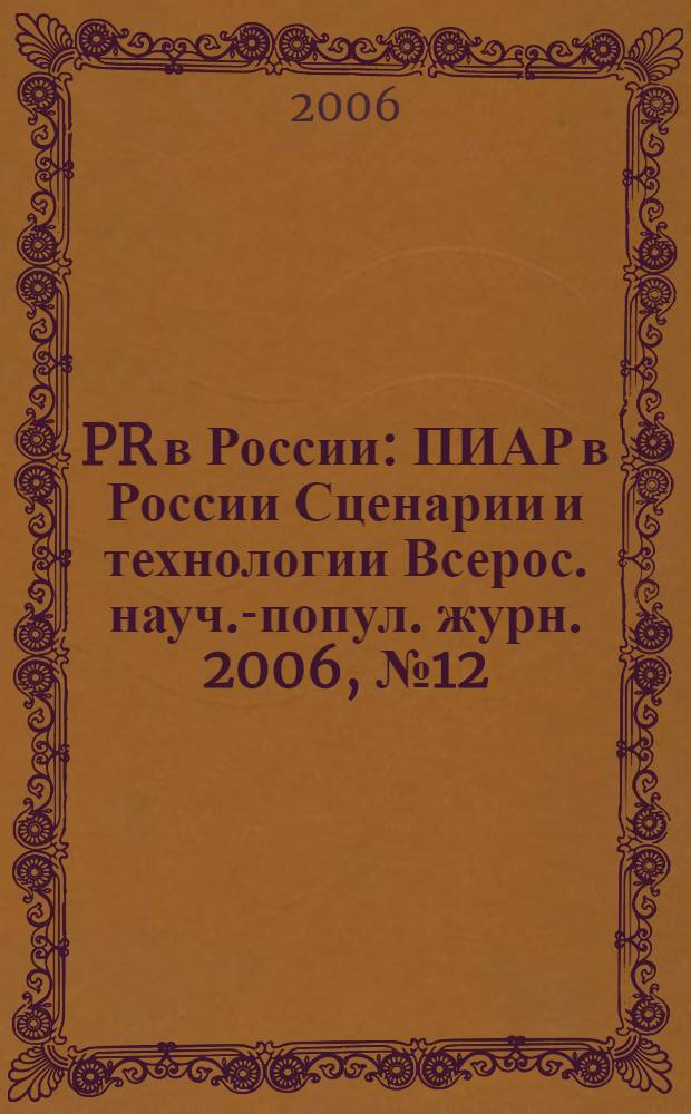 PR в России : ПИАР в России Сценарии и технологии Всерос. науч.-попул. журн. 2006, № 12 (76)